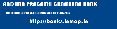 ANDHRA PRAGATHI GRAMEENA BANK  ANDHRA PRADESH PRAKASAM ONGOLE   banks information 